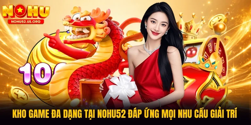 Kho game đa dạng tại Nohu52 đáp ứng mọi nhu cầu giải trí 