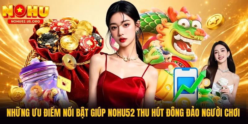 Những ưu điểm nổi bật giúp Nohu52 thu hút đông đảo người chơi 